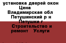 установка дверей окон. › Цена ­ 2 000 - Владимирская обл., Петушинский р-н, Петушки г. Строительство и ремонт » Услуги   